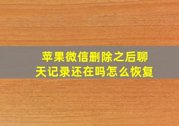 苹果微信删除之后聊天记录还在吗怎么恢复