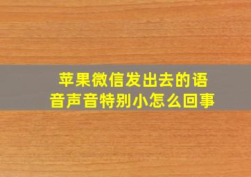 苹果微信发出去的语音声音特别小怎么回事