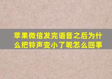 苹果微信发完语音之后为什么把铃声变小了呢怎么回事