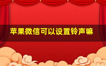 苹果微信可以设置铃声嘛