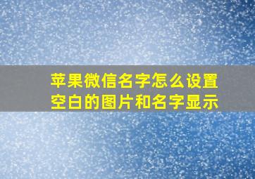 苹果微信名字怎么设置空白的图片和名字显示