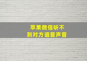 苹果微信听不到对方语音声音