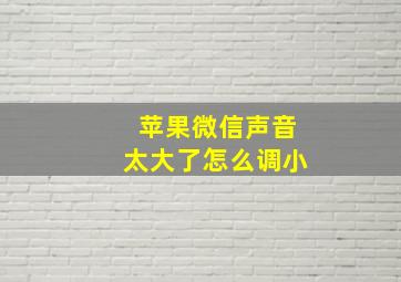 苹果微信声音太大了怎么调小