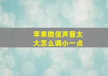 苹果微信声音太大怎么调小一点