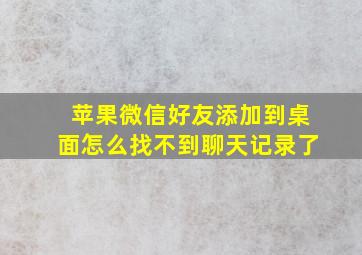 苹果微信好友添加到桌面怎么找不到聊天记录了