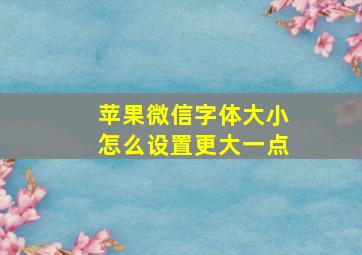 苹果微信字体大小怎么设置更大一点