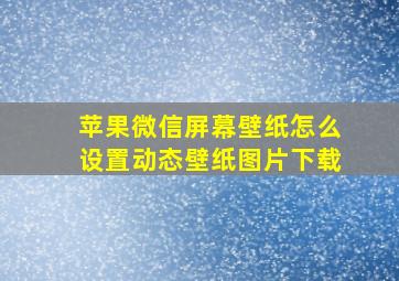 苹果微信屏幕壁纸怎么设置动态壁纸图片下载