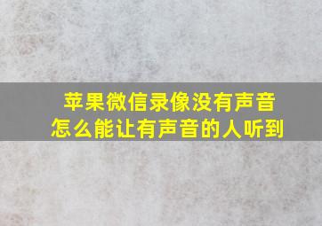 苹果微信录像没有声音怎么能让有声音的人听到