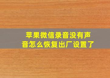 苹果微信录音没有声音怎么恢复出厂设置了