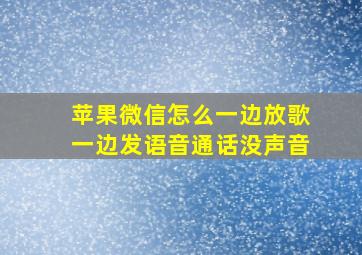 苹果微信怎么一边放歌一边发语音通话没声音