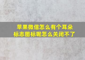 苹果微信怎么有个耳朵标志图标呢怎么关闭不了