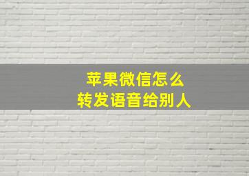 苹果微信怎么转发语音给别人