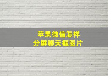 苹果微信怎样分屏聊天框图片