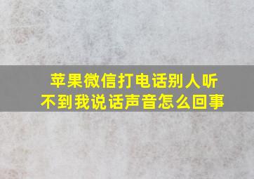 苹果微信打电话别人听不到我说话声音怎么回事