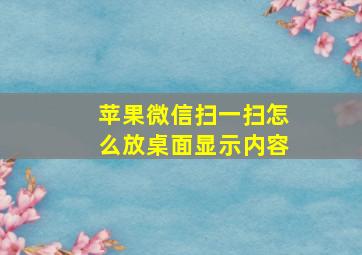 苹果微信扫一扫怎么放桌面显示内容