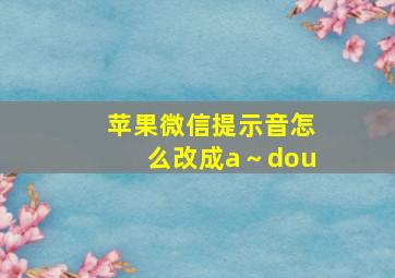 苹果微信提示音怎么改成a～dou