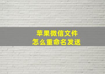 苹果微信文件怎么重命名发送