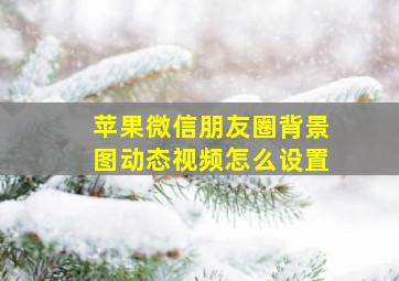 苹果微信朋友圈背景图动态视频怎么设置