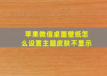 苹果微信桌面壁纸怎么设置主题皮肤不显示