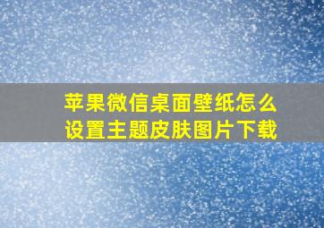 苹果微信桌面壁纸怎么设置主题皮肤图片下载