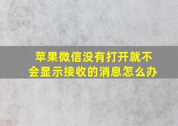 苹果微信没有打开就不会显示接收的消息怎么办