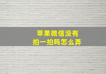 苹果微信没有拍一拍吗怎么弄