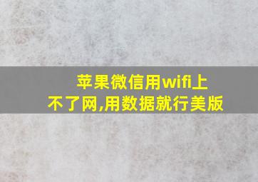 苹果微信用wifi上不了网,用数据就行美版