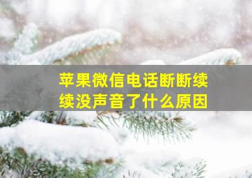 苹果微信电话断断续续没声音了什么原因