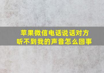 苹果微信电话说话对方听不到我的声音怎么回事