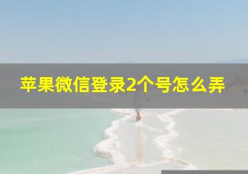 苹果微信登录2个号怎么弄