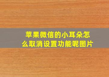 苹果微信的小耳朵怎么取消设置功能呢图片