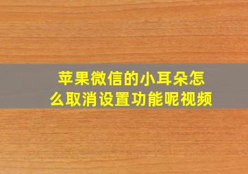 苹果微信的小耳朵怎么取消设置功能呢视频