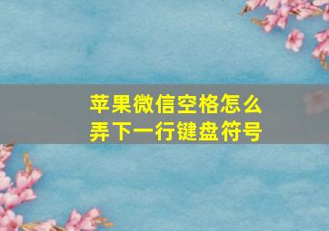 苹果微信空格怎么弄下一行键盘符号