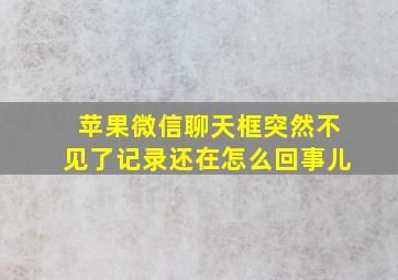 苹果微信聊天框突然不见了记录还在怎么回事儿