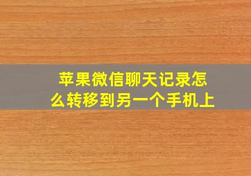 苹果微信聊天记录怎么转移到另一个手机上