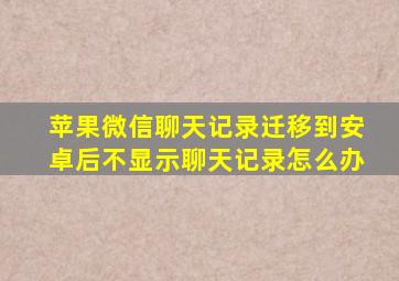 苹果微信聊天记录迁移到安卓后不显示聊天记录怎么办