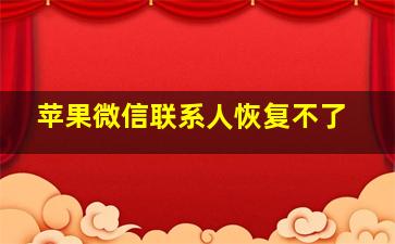 苹果微信联系人恢复不了