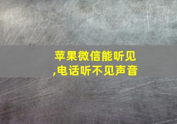 苹果微信能听见,电话听不见声音