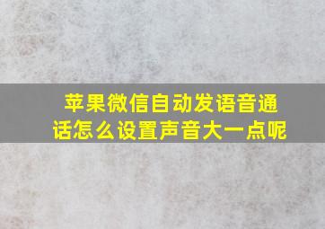 苹果微信自动发语音通话怎么设置声音大一点呢