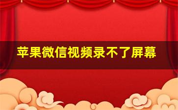 苹果微信视频录不了屏幕