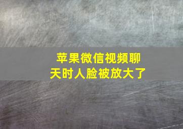 苹果微信视频聊天时人脸被放大了