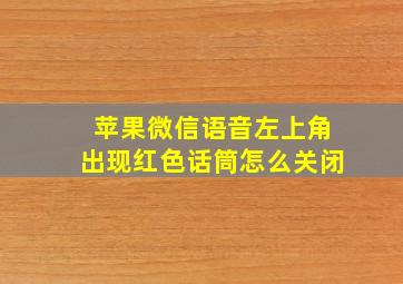 苹果微信语音左上角出现红色话筒怎么关闭