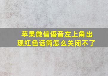 苹果微信语音左上角出现红色话筒怎么关闭不了