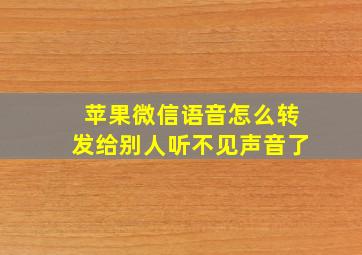 苹果微信语音怎么转发给别人听不见声音了