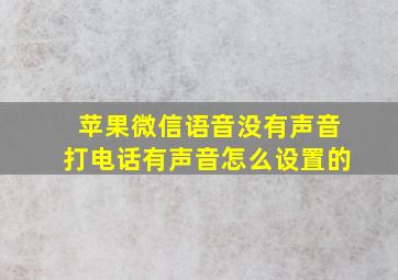 苹果微信语音没有声音打电话有声音怎么设置的