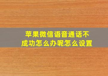 苹果微信语音通话不成功怎么办呢怎么设置