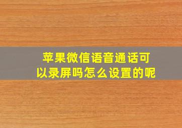 苹果微信语音通话可以录屏吗怎么设置的呢