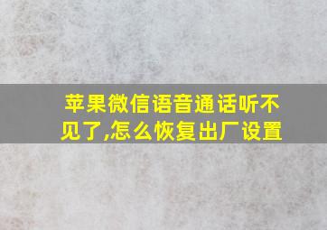 苹果微信语音通话听不见了,怎么恢复出厂设置