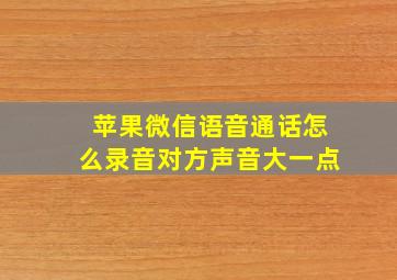 苹果微信语音通话怎么录音对方声音大一点