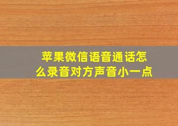 苹果微信语音通话怎么录音对方声音小一点